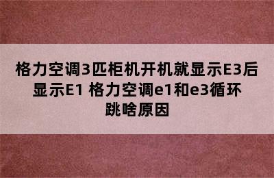 格力空调3匹柜机开机就显示E3后显示E1 格力空调e1和e3循环跳啥原因